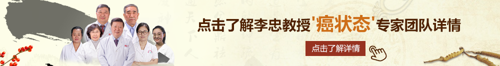 啊操起来真爽视频在线播放北京御方堂李忠教授“癌状态”专家团队详细信息